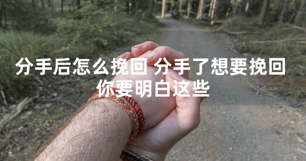 分手后怎么挽回 分手了想要挽回 你要明白这些